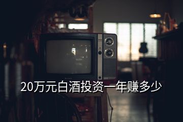 20萬元白酒投資一年賺多少