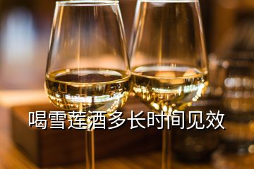 喝雪蓮酒多長(zhǎng)時(shí)間見(jiàn)效