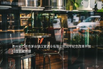 貴州省仁懷市茅臺(tái)鎮(zhèn)漢室酒業(yè)有限公司30年紀(jì)念改革開放52度窖藏原釀