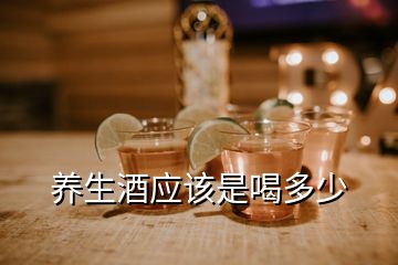 養(yǎng)生酒應(yīng)該是喝多少