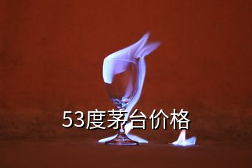 53度茅臺價格