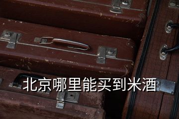 北京哪里能買(mǎi)到米酒