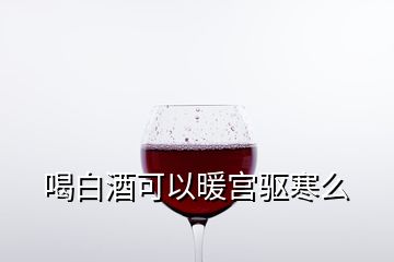 喝白酒可以暖宮驅(qū)寒么