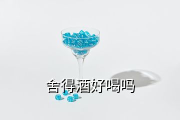 舍得酒好喝嗎