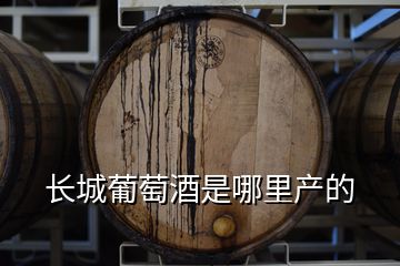 長(zhǎng)城葡萄酒是哪里產(chǎn)的