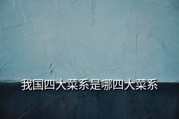 我國四大菜系是哪四大菜系