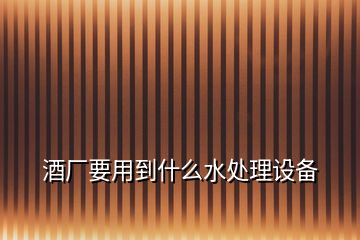 酒廠要用到什么水處理設(shè)備