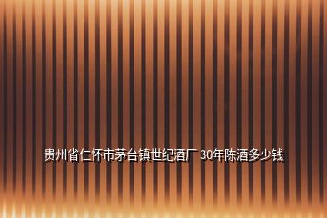 貴州省仁懷市茅臺(tái)鎮(zhèn)世紀(jì)酒廠 30年陳酒多少錢(qián)