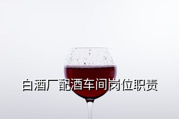 白酒廠配酒車間崗位職責(zé)