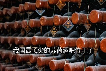 我國(guó)最頂尖的蘇荷酒吧位于了