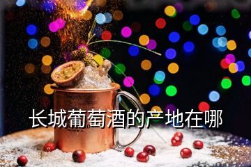 長(zhǎng)城葡萄酒的產(chǎn)地在哪