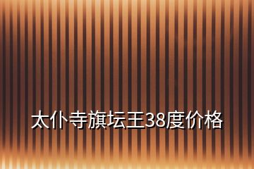 太仆寺旗壇王38度價(jià)格