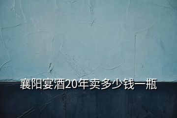 襄陽(yáng)宴酒20年賣(mài)多少錢(qián)一瓶