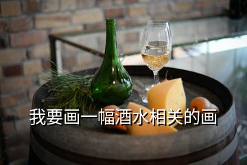 我要畫一幅酒水相關(guān)的畫