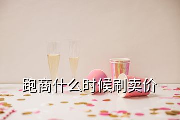 跑商什么時(shí)候刷賣價(jià)