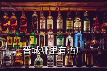 晉城哪里有酒廠