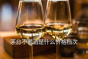 茅臺(tái)不老酒是什么價(jià)格檔次