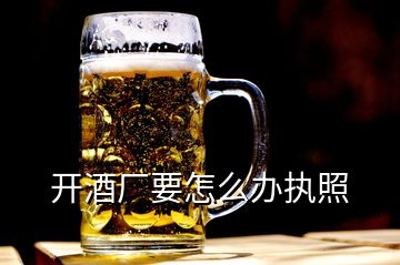開(kāi)酒廠要怎么辦執(zhí)照