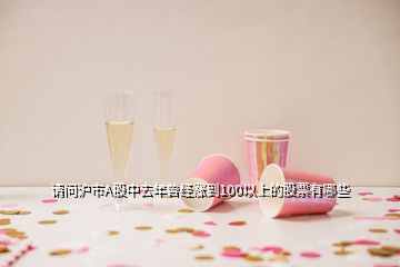 請問滬市A股中去年曾經(jīng)漲到100以上的股票有哪些