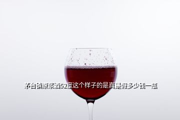 茅臺(tái)鎮(zhèn)原漿酒52度這個(gè)樣子的是真是假多少錢一瓶