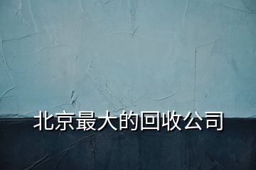 北京最大的回收公司