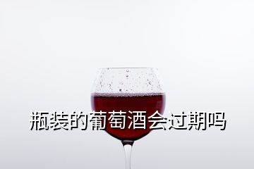 瓶裝的葡萄酒會(huì)過期嗎