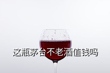 這瓶茅臺(tái)不老酒值錢嗎