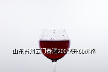 山東青州云門春酒200毫升60價(jià)格