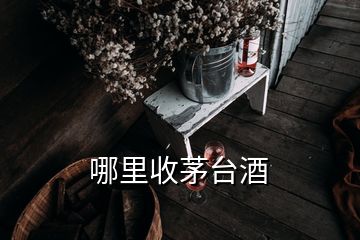 哪里收茅臺(tái)酒