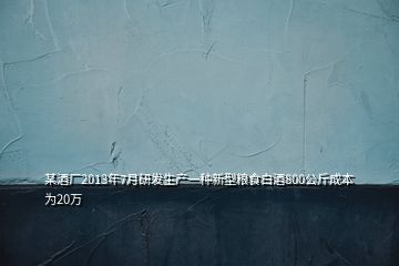 某酒廠2013年7月研發(fā)生產(chǎn)一種新型糧食白酒800公斤成本為20萬