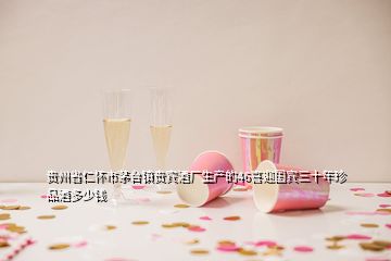 貴州省仁懷市茅臺(tái)鎮(zhèn)貴賓酒廠生產(chǎn)的46喜迎國(guó)賓三十年珍品酒多少錢(qián)