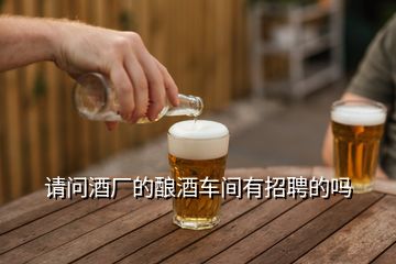 請(qǐng)問(wèn)酒廠的釀酒車(chē)間有招聘的嗎