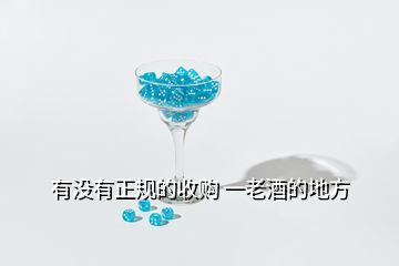 有沒(méi)有正規(guī)的收購(gòu) 一老酒的地方