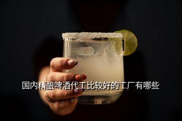 國內(nèi)精釀啤酒代工比較好的工廠有哪些