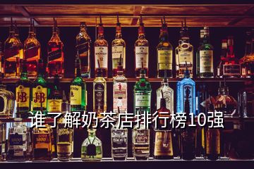 誰了解奶茶店排行榜10強(qiáng)