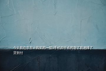 今天我在京東上購買的一加3手機由于點的急了我選擇了貨到付