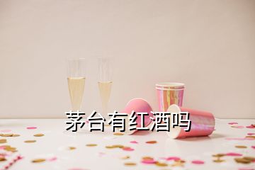 茅臺有紅酒嗎