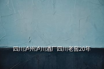 四川瀘州瀘川酒廠四川老窖20年