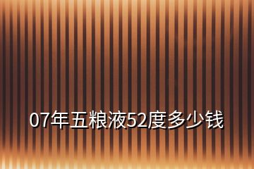 07年五糧液52度多少錢(qián)