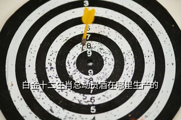 白金十二生肖總動員酒在哪里生產的