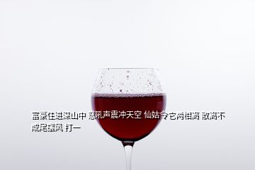 富豪住進深山中 怒吼聲震沖天空 仙姑令它兩相離 散離不成尾擺風 打一