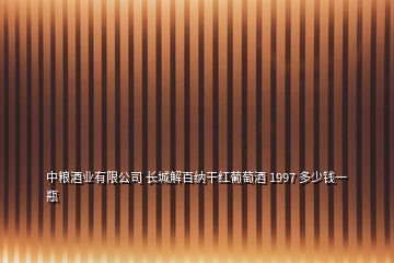 中糧酒業(yè)有限公司 長城解百納干紅葡萄酒 1997 多少錢一瓶