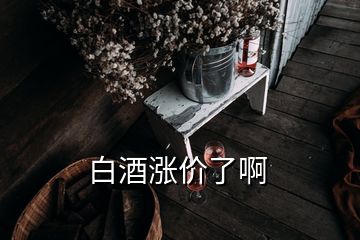 白酒漲價了啊