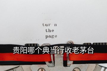 貴陽(yáng)哪個(gè)典當(dāng)行收老茅臺(tái)