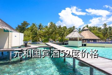 元和國賓酒52度價(jià)格