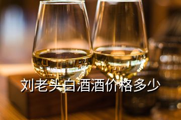 劉老頭白酒酒價(jià)格多少