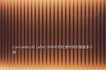 Carruades de Lafite 1998年的紅酒市場(chǎng)價(jià)格是多少錢