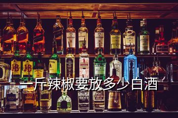 一斤辣椒要放多少白酒