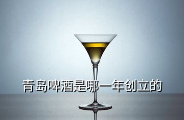 青島啤酒是哪一年創(chuàng)立的