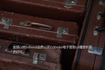 發(fā)燒cd機hifiend品質(zhì)山靈t100mkii電子管膽cd播放機音質(zhì)好嗎